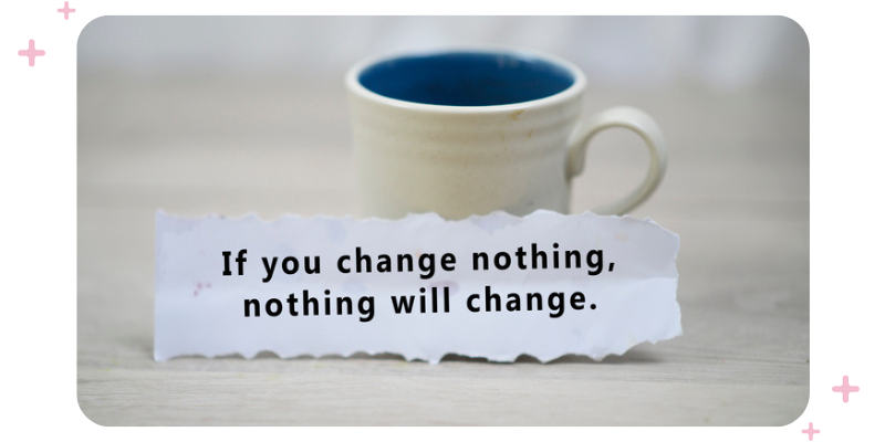 "If you change nothing, nothing will change" quote on a piece of paper propped up against a cup.